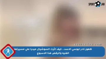 ظهور نادر لبوسي الأسد.. كيف أثرت السوشيال ميديا على مسيرتها الفنية والرقص هذا الأسبوع